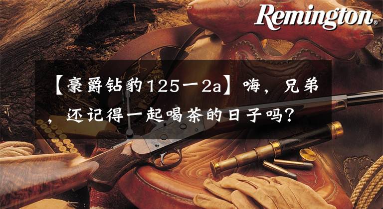 【豪爵钻豹125一2a】嗨，兄弟，还记得一起喝茶的日子吗？文章配图