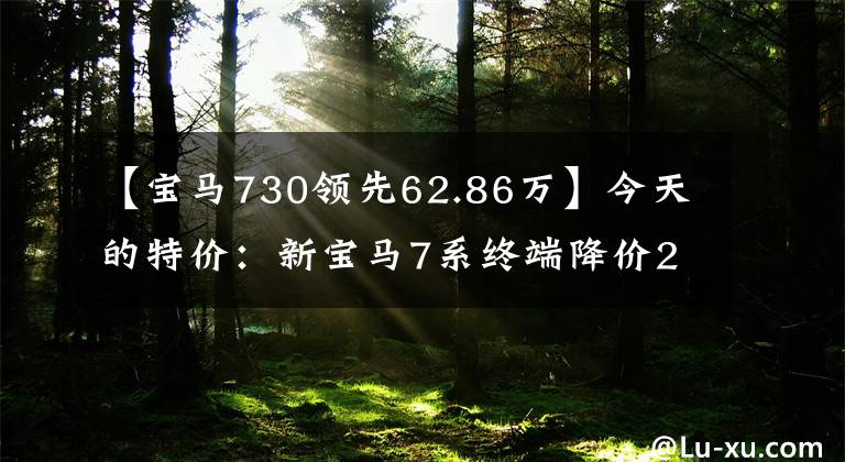 【宝马730领先62.86万】今天的特价：新宝马7系终端降价27.73万62万韩元