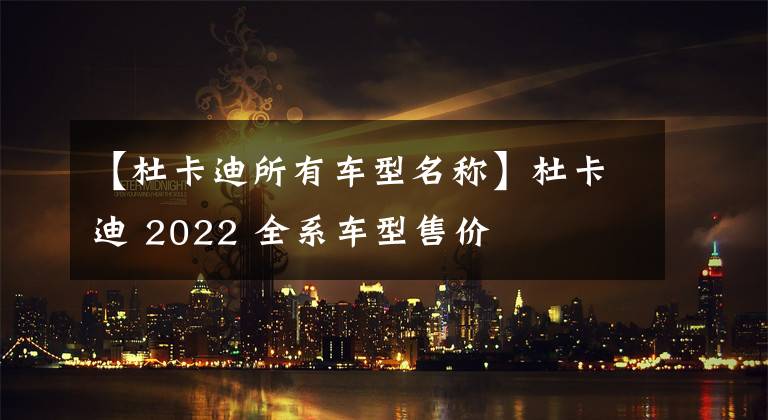 【杜卡迪所有车型名称】杜卡迪 2022 全系车型售价