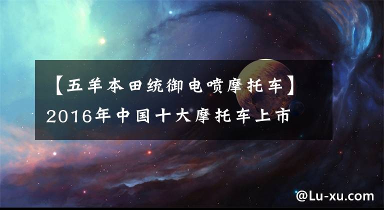 【五羊本田统御电喷摩托车】2016年中国十大摩托车上市