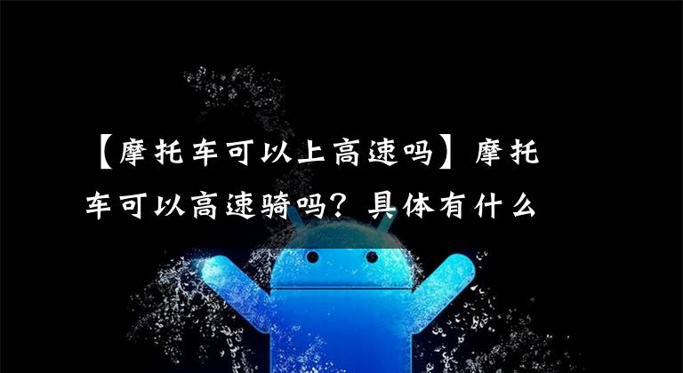 【摩托车可以上高速吗】摩托车可以高速骑吗？具体有什么规定？文章配图