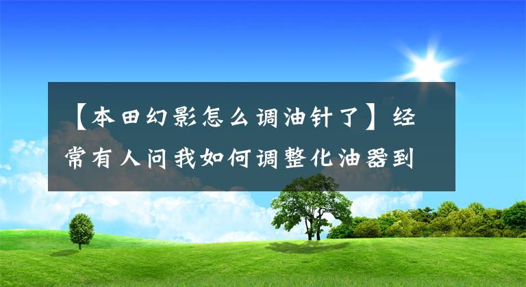 【本田幻影怎么调油针了】经常有人问我如何调整化油器到最佳状态，现在Follow me