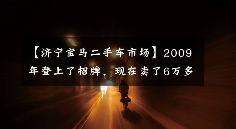 【济宁宝马二手车市场】2009年登上了招牌，现在卖了6万多辆宝马1科，真的能买吗？