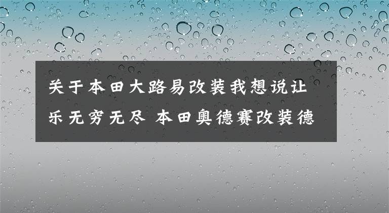 关于本田大路易改装我想说让乐无穷无尽 本田奥德赛改装德国BRAX、HELIX高端音响