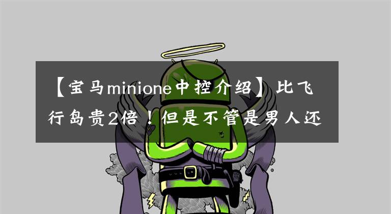 【宝马minione中控介绍】比飞行岛贵2倍！但是不管是男人还是女人都会喜欢这辆车的。文章配图