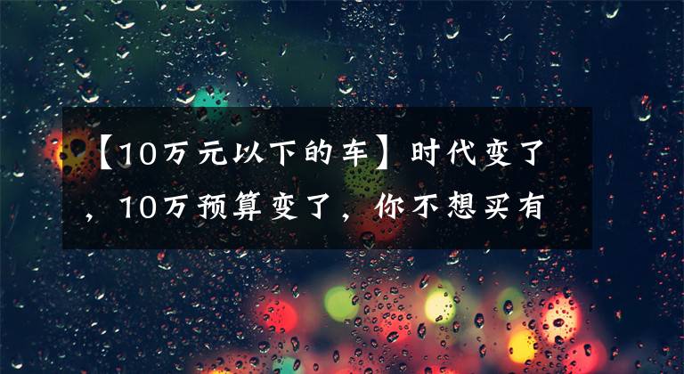 【10万元以下的车】时代变了，10万预算变了，你不想买有小面的纯电动车吗？文章配图
