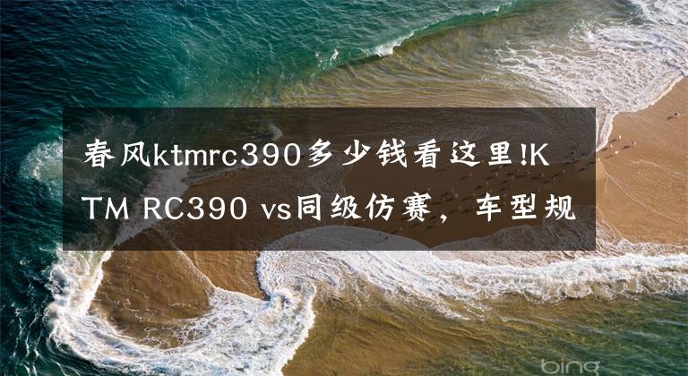 春风ktmrc390多少钱看这里!KTM RC390 vs同级仿赛，车型规格集评