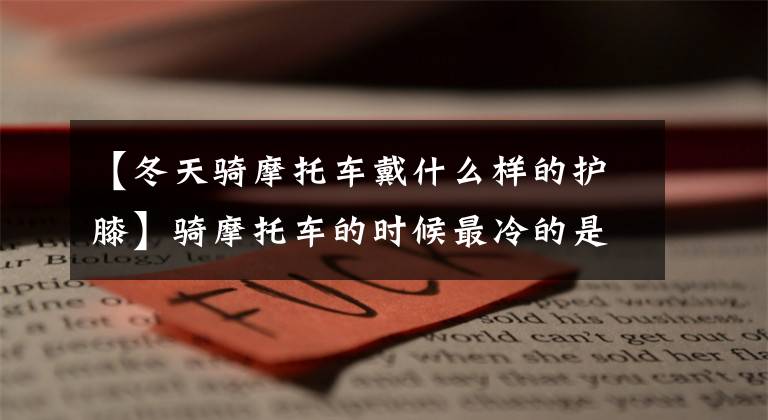 【冬天骑摩托车戴什么样的护膝】骑摩托车的时候最冷的是腿，这个护膝特别好！文章配图