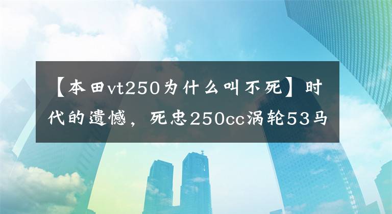 【本田vt250为什么叫不死】时代的遗憾，死忠250cc涡轮53马力3354本田vt250f涡轮