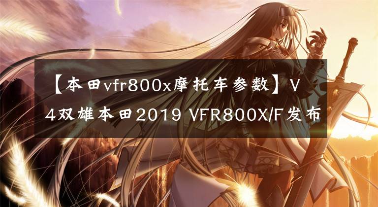 【本田vfr800x摩托车参数】V4双雄本田2019 VFR800X/F发布