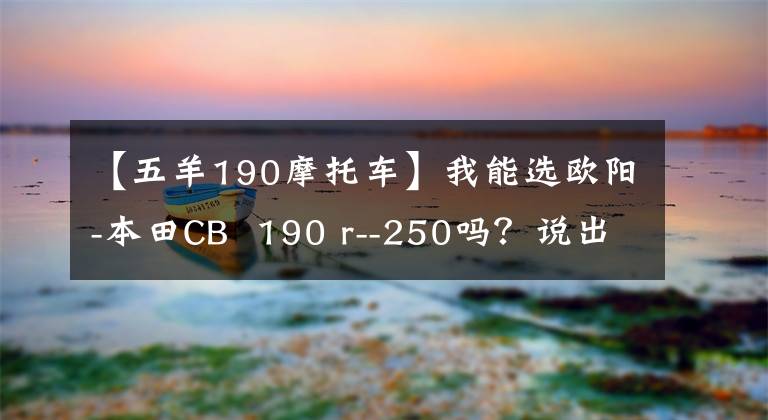 【五羊190摩托车】我能选欧阳-本田CB 190 r--250吗？说出实测数据文章配图