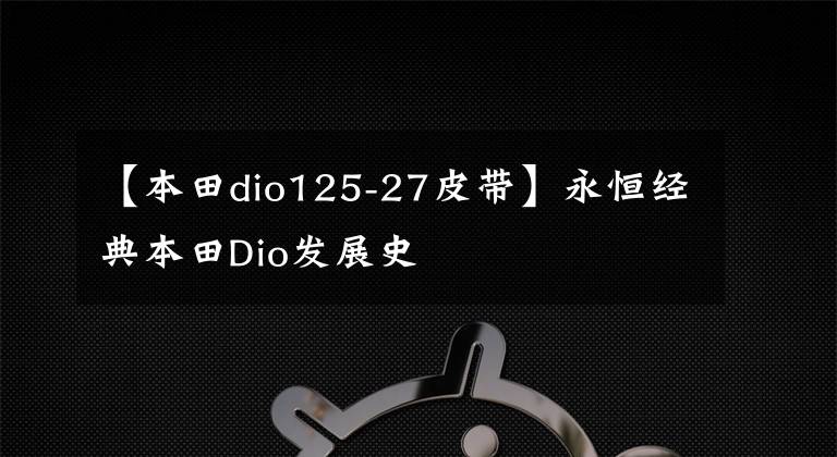 【本田dio125-27皮带】永恒经典本田Dio发展史