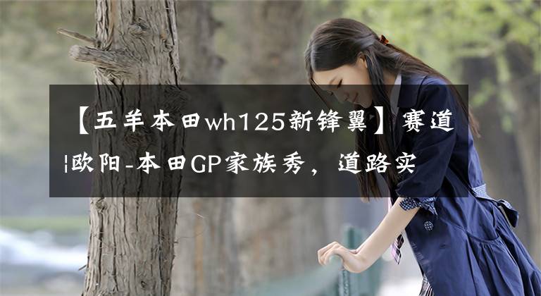 【五羊本田wh125新锋翼】赛道|欧阳-本田GP家族秀，道路实力派！文章配图