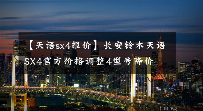 【天语sx4报价】长安铃木天语SX4官方价格调整4型号降价文章配图