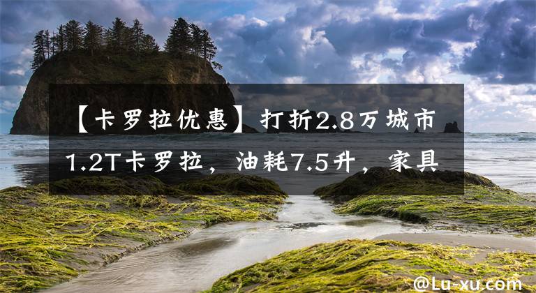 【卡罗拉优惠】打折2.8万城市1.2T卡罗拉，油耗7.5升，家具很相配，缺点也不少。文章配图