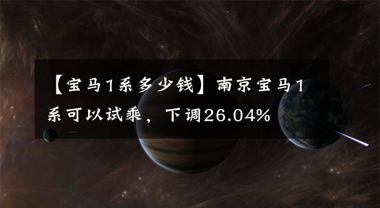 【宝马1系多少钱】南京宝马1系可以试乘，下调26.04%