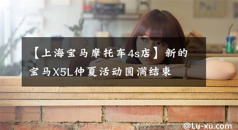 【上海宝马摩托车4s店】新的宝马X5L仲夏活动圆满结束