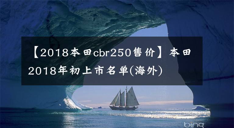 【2018本田cbr250售价】本田2018年初上市名单(海外)
