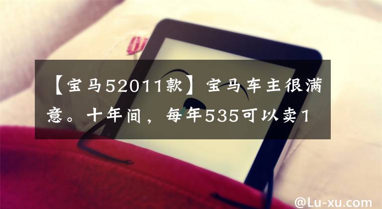 【宝马52011款】宝马车主很满意。十年间，每年535可以卖18万韩元。检查员：别天真了。