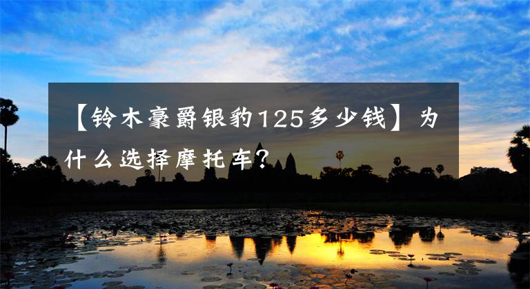 【铃木豪爵银豹125多少钱】为什么选择摩托车？文章配图