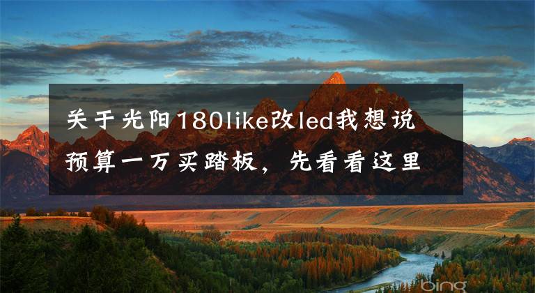 关于光阳180like改led我想说预算一万买踏板，先看看这里