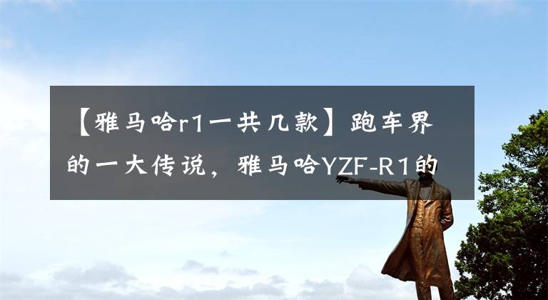 【雅马哈r1一共几款】跑车界的一大传说，雅马哈YZF-R1的进化史文章配图
