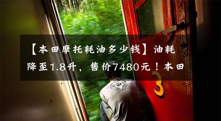 【本田摩托耗油多少钱】油耗降至1.8升，售价7480元！本田经典CG125新推出：通勤首选