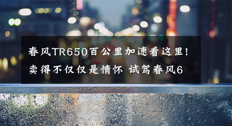 春风TR650百公里加速看这里!卖得不仅仅是情怀 试驾春风650TR-G