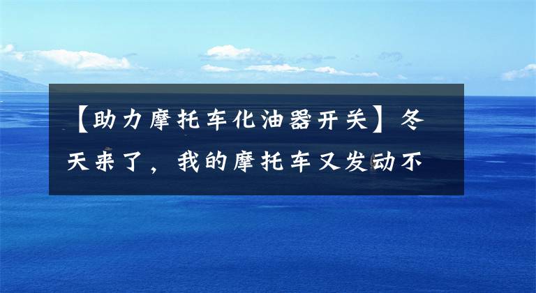 【助力摩托车化油器开关】冬天来了，我的摩托车又发动不起来，这些方法能帮助你文章配图