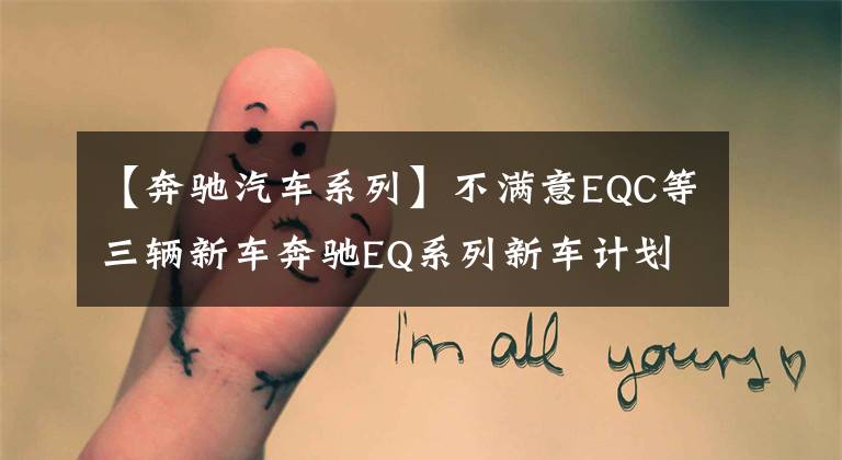 【奔驰汽车系列】不满意EQC等三辆新车奔驰EQ系列新车计划的曝光。