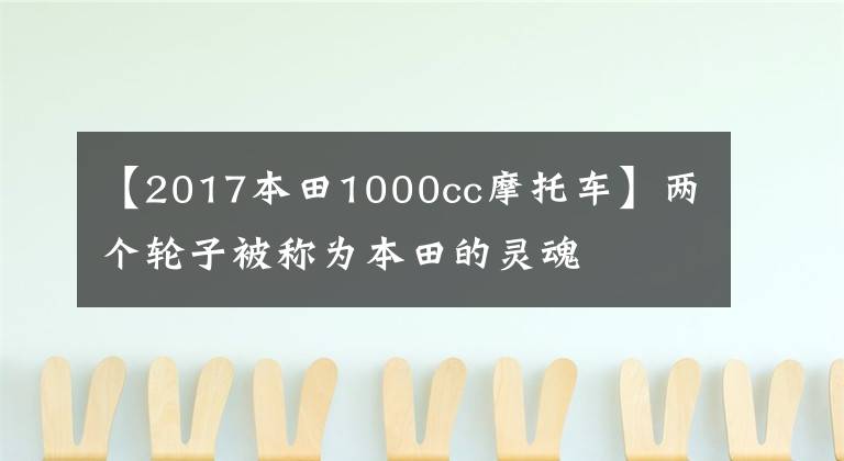 【2017本田1000cc摩托车】两个轮子被称为本田的灵魂文章配图