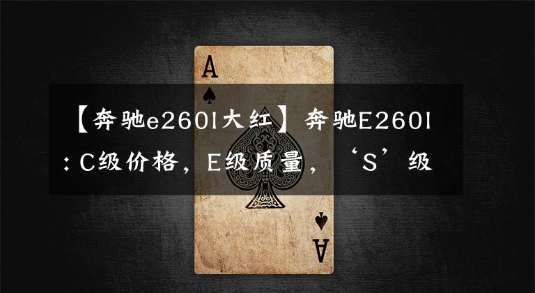 【奔驰e260l大红】奔驰E260l: C级价格，E级质量，‘S’级前任文章配图