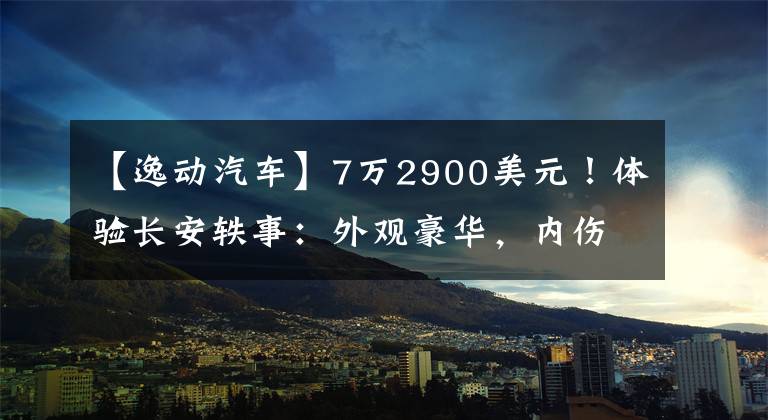 【逸动汽车】7万2900美元！体验长安轶事：外观豪华，内伤奔驰，高1.4T。文章配图