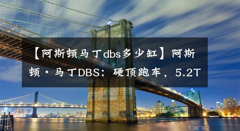 【阿斯顿马丁dbs多少缸】阿斯顿·马丁DBS：硬顶跑车，5.2T V12发动机，轴距2805mm