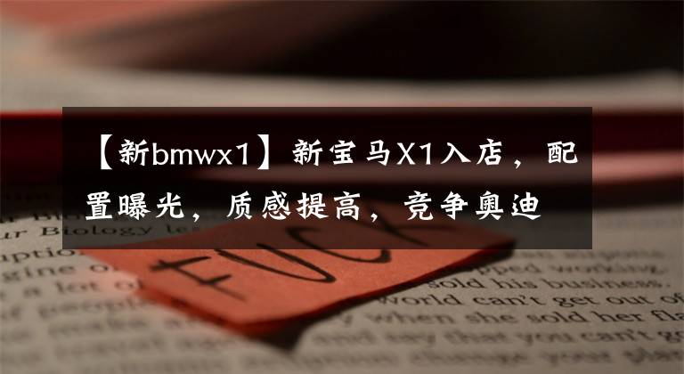 【新bmwx1】新宝马X1入店，配置曝光，质感提高，竞争奥迪Q3，2.0T 8AT文章配图