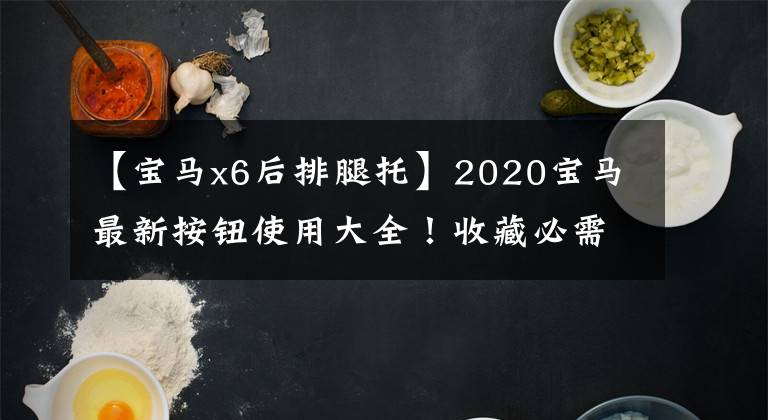 【宝马x6后排腿托】2020宝马最新按钮使用大全！收藏必需