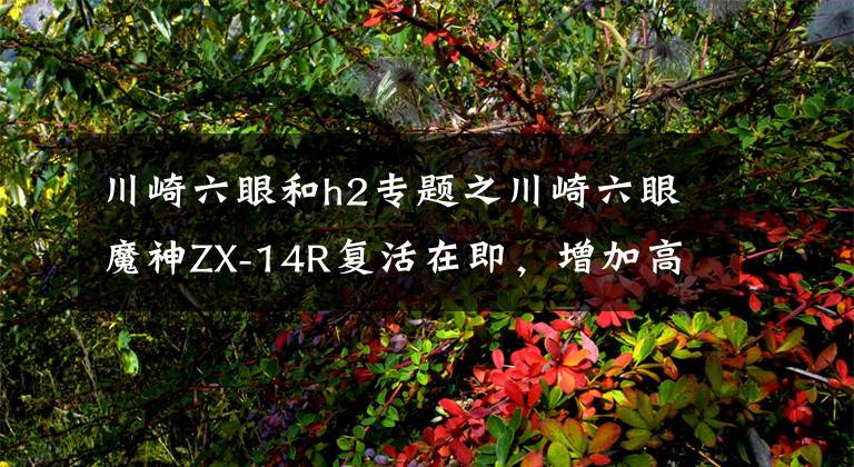 川崎六眼和h2专题之川崎六眼魔神ZX-14R复活在即，增加高科技配备，能否再续辉煌？