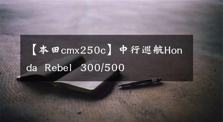 【本田cmx250c】中行巡航Honda  Rebel  300/500