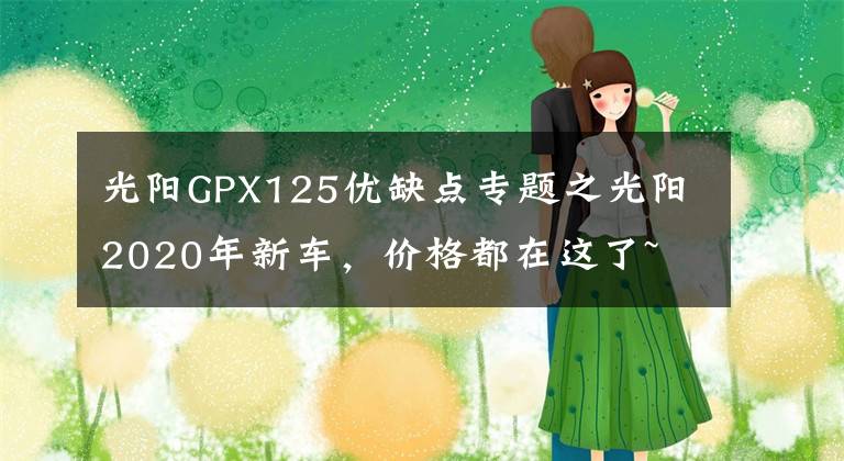 光阳GPX125优缺点专题之光阳2020年新车，价格都在这了~文章配图