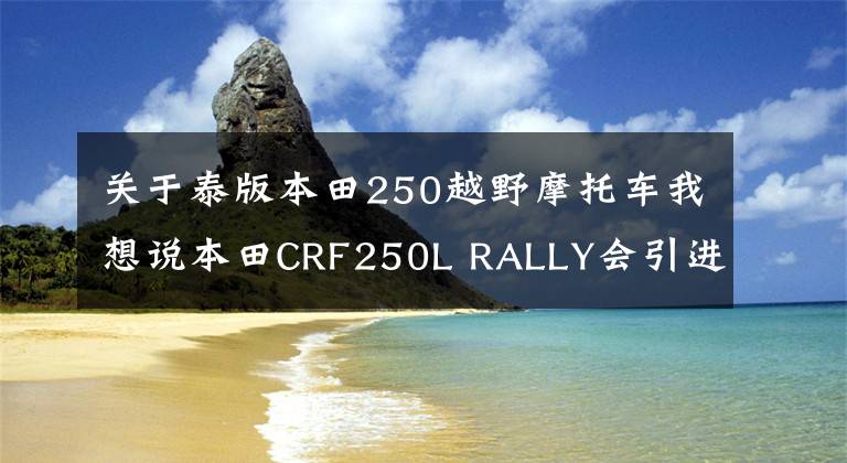 关于泰版本田250越野摩托车我想说本田CRF250L RALLY会引进国内吗？国内有没有类似的摩托车？