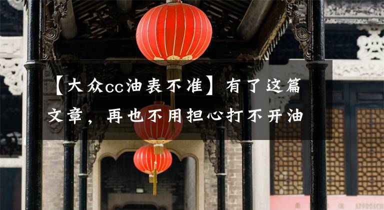 【大众cc油表不准】有了这篇文章，再也不用担心打不开油箱盖了！文章配图