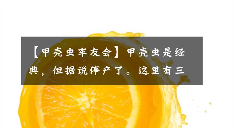 【甲壳虫车友会】甲壳虫是经典，但据说停产了。这里有三个锦囊，可以继续辉煌。文章配图