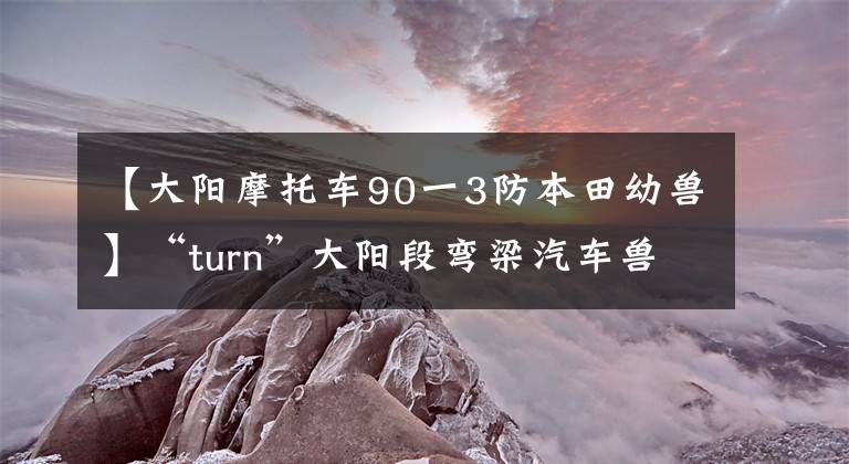 【大阳摩托车90一3防本田幼兽】“turn”大阳段弯梁汽车兽性风格修改