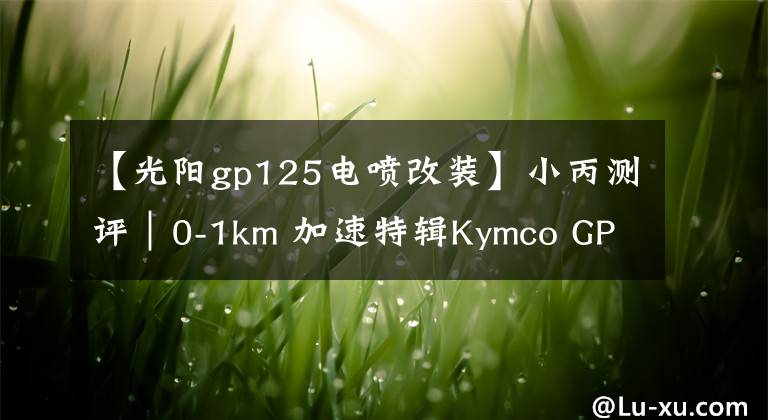 【光阳gp125电喷改装】小丙测评｜0-1km 加速特辑Kymco GP 125
