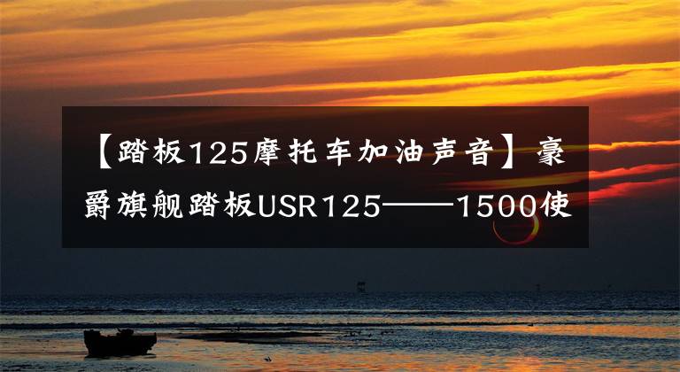 【踏板125摩托车加油声音】豪爵旗舰踏板USR125——1500使用报告文章配图
