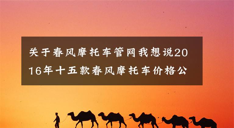 关于春风摩托车管网我想说2016年十五款春风摩托车价格公布文章配图