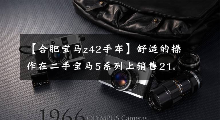 【合肥宝马z42手车】舒适的操作在二手宝马5系列上销售21.2万韩元。文章配图