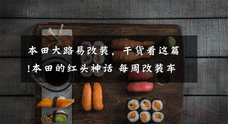 本田大路易改装，干货看这篇!本田的红头神话 每周改装车鉴赏（6）文章配图