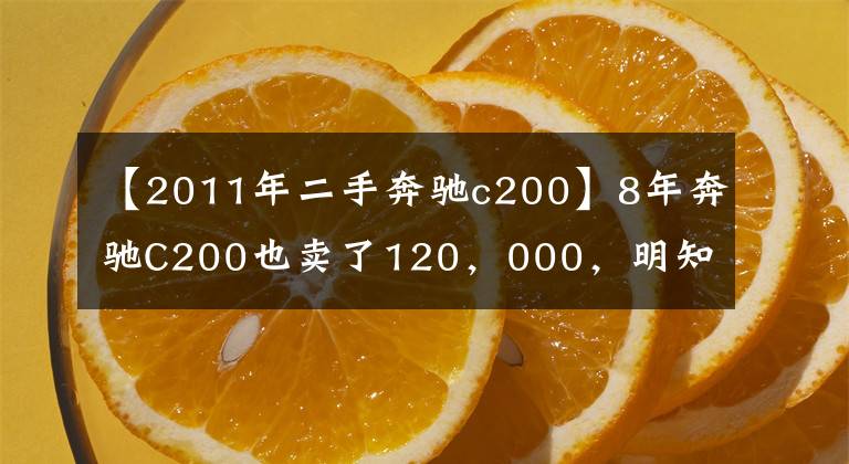 【2011年二手奔驰c200】8年奔驰C200也卖了120，000，明知故事车还要买，小姐姐怎么想？文章配图