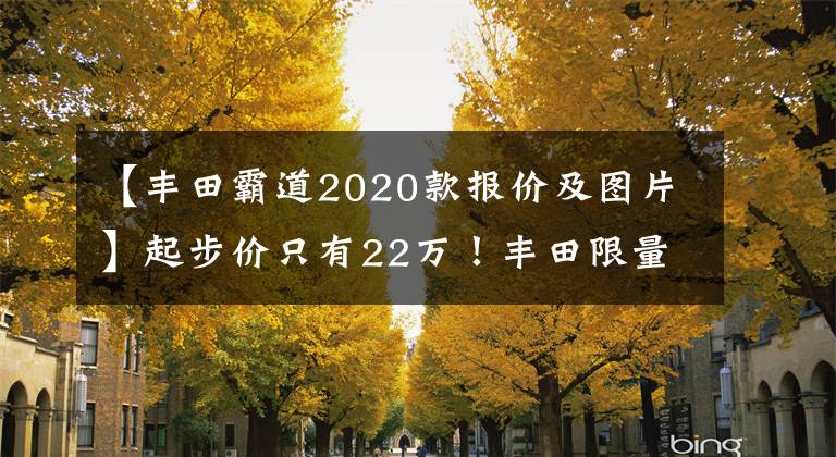 【丰田霸道2020款报价及图片】起步价只有22万！丰田限量版普拉多开卖：比特斯拉卖得多。文章配图